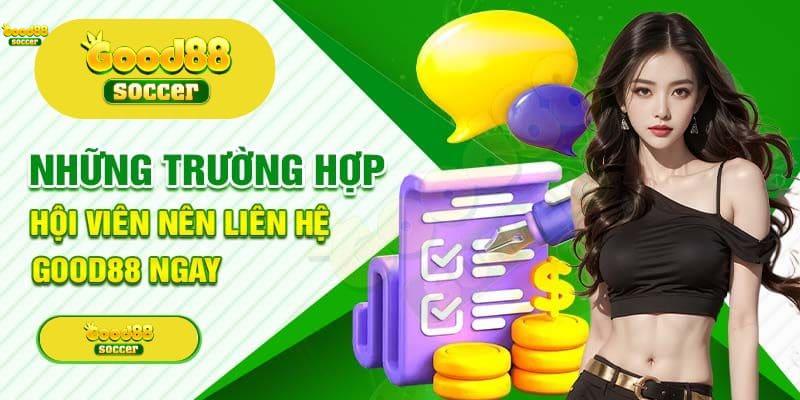 Các Trường Hợp Cần Liên Hệ Hỗ Trợ Good88